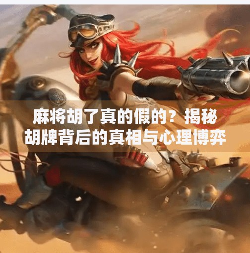 麻将胡了真的假的？揭秘胡牌背后的真相与心理博弈