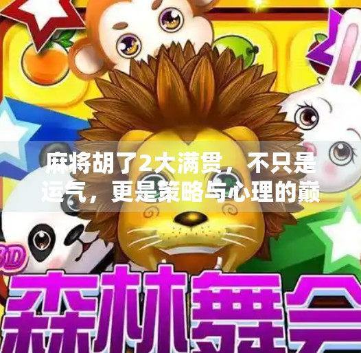 麻将胡了2大满贯，不只是运气，更是策略与心理的巅峰对决！