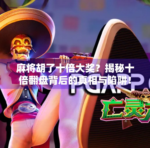 麻将胡了十倍大奖？揭秘十倍翻盘背后的真相与陷阱！