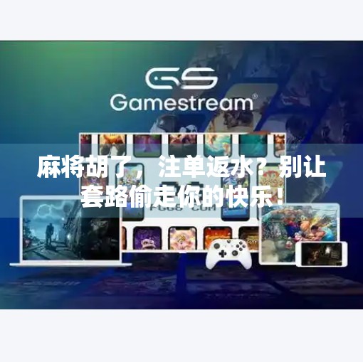 麻将胡了，注单返水？别让套路偷走你的快乐！