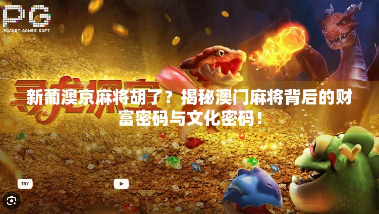 新葡澳京麻将胡了？揭秘澳门麻将背后的财富密码与文化密码！