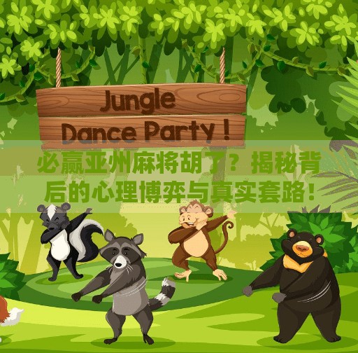 必赢亚州麻将胡了？揭秘背后的心理博弈与真实套路！