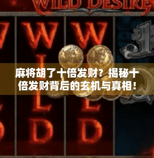 麻将胡了十倍发财?揭秘十倍发财背后的玄机与真相! 麻将胡了十倍发财?揭秘十倍发财背后的玄机与真相!