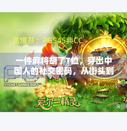 一件麻将胡了T恤，穿出中国人的社交密码，从街头到潮流圈的时尚逆袭