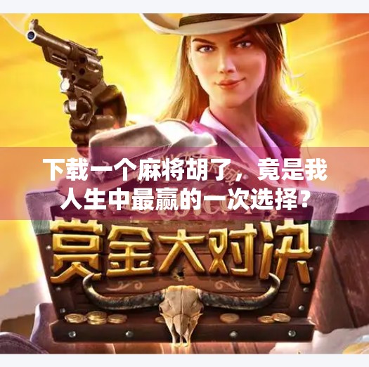 下载一个麻将胡了，竟是我人生中最赢的一次选择？