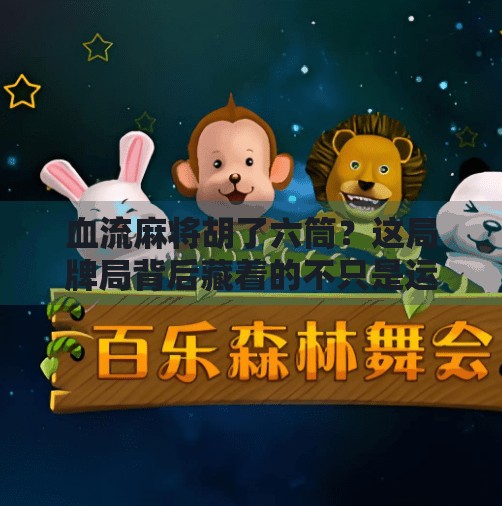 血流麻将胡了六筒?这局牌局背后藏着的不只是运气,还有人性! 血流麻将胡了六筒?这局牌局背后藏着的不只是运气,还有人性!