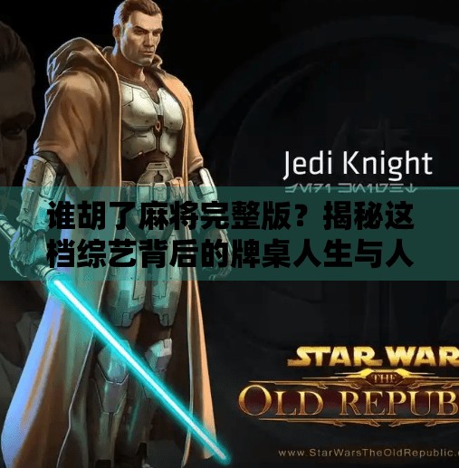 谁胡了麻将完整版？揭秘这档综艺背后的牌桌人生与人性博弈！