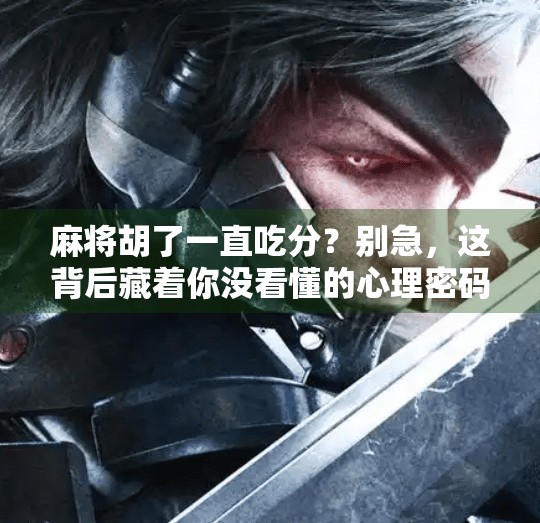 麻将胡了一直吃分？别急，这背后藏着你没看懂的心理密码