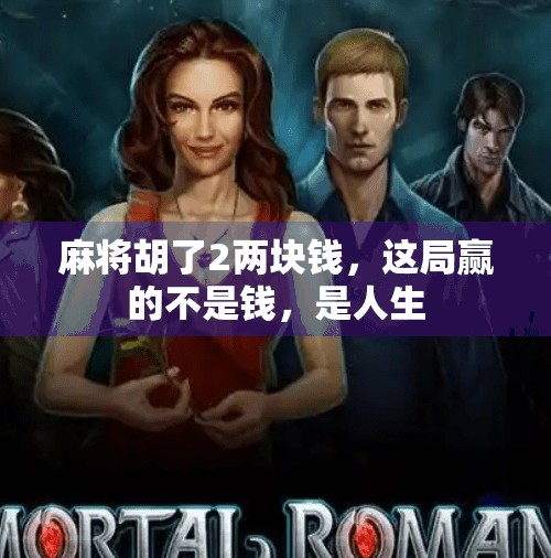 麻将胡了2两块钱，这局赢的不是钱，是人生