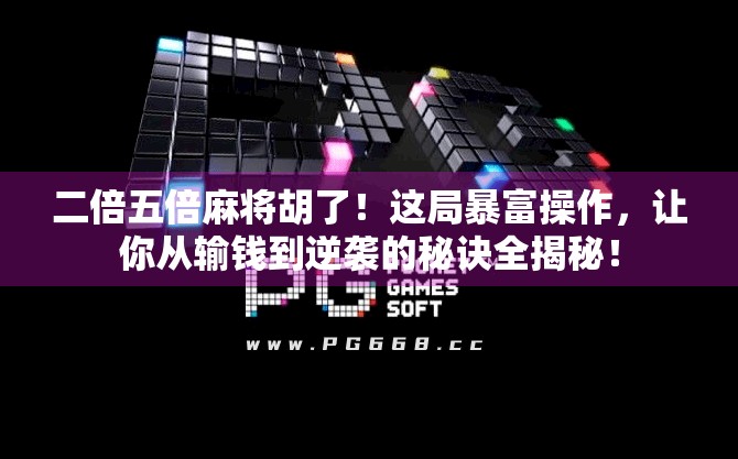 二倍五倍麻将胡了!这局暴富操作,让你从输钱到逆袭的秘诀全揭秘!