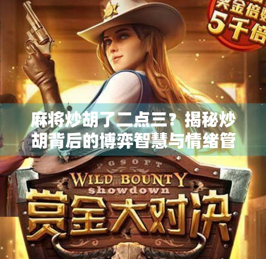 麻将炒胡了二点三?揭秘炒胡背后的博弈智慧与情绪管理