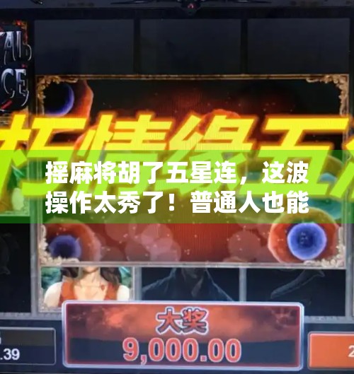 摇麻将胡了五星连,这波操作太秀了!普通人也能赢的秘诀原来是这个… 摇麻将胡了五星连,这波操作太秀了!普通人也能赢的秘诀原来是这个…