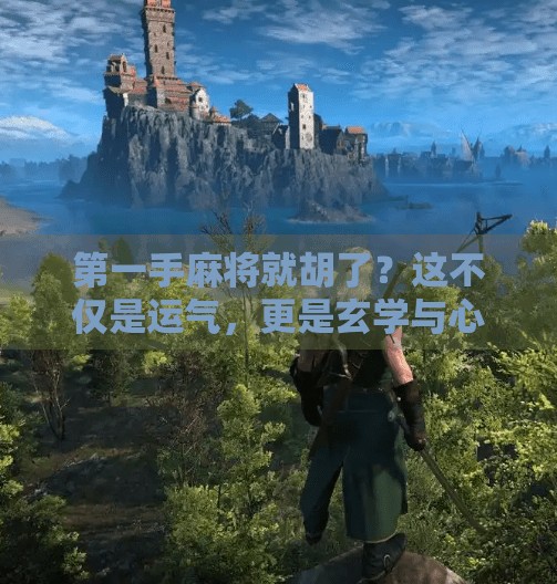 第一手麻将就胡了？这不仅是运气，更是玄学与心理博弈的奇迹！