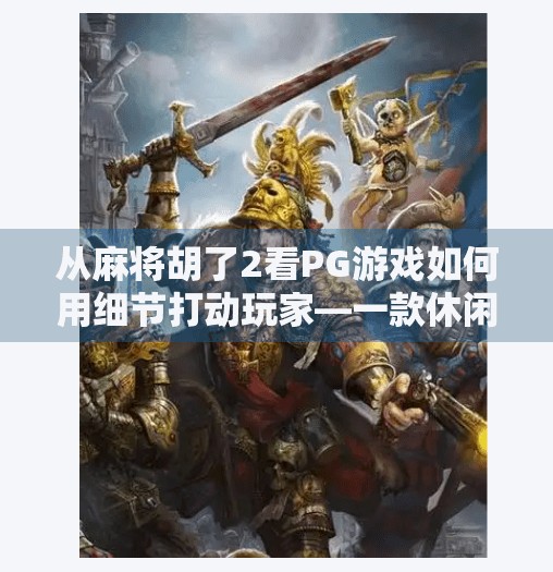 从麻将胡了2看PG游戏如何用细节打动玩家—一款休闲游戏的逆袭之路