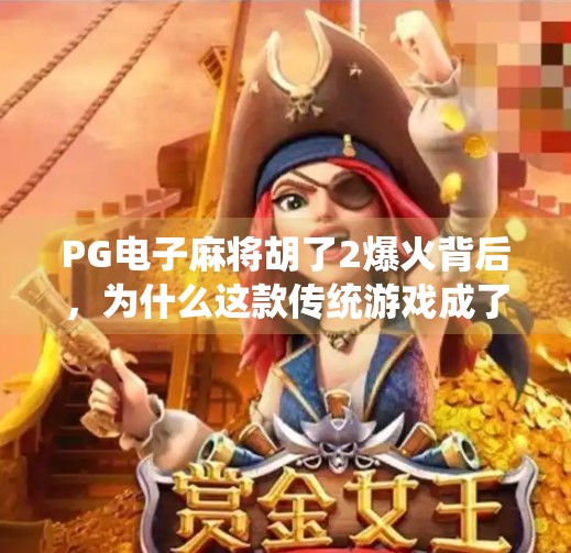 PG电子麻将胡了2爆火背后,为什么这款传统游戏成了年轻人的新宠? PG电子麻将胡了2爆火背后,为什么这款传统游戏成了年轻人的新宠?