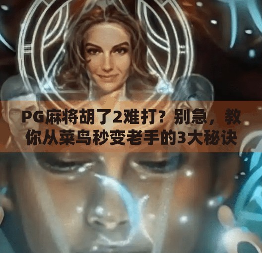 PG麻将胡了2难打？别急，教你从菜鸟秒变老手的3大秘诀！