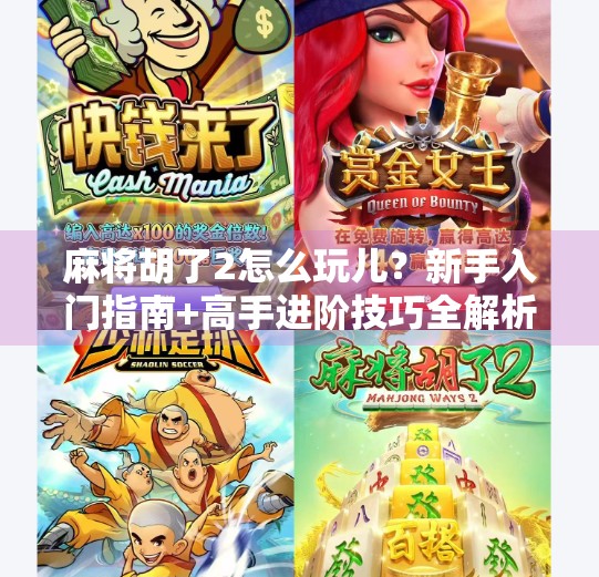 麻将胡了2怎么玩儿？新手入门指南+高手进阶技巧全解析！