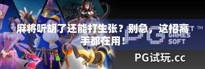 麻将听胡了还能打生张?别急,这招高手都在用!