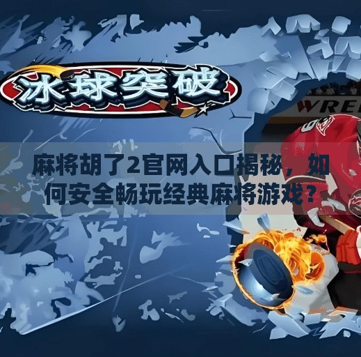 麻将胡了2官网入口揭秘,如何安全畅玩经典麻将游戏? 麻将胡了2官网入口揭秘,如何安全畅玩经典麻将游戏?