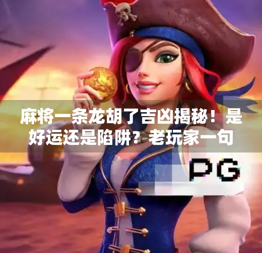 麻将一条龙胡了吉凶揭秘!是好运还是陷阱?老玩家一句话道破天机!