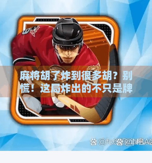 麻将胡了炸到很多胡?别慌!这局炸出的不只是牌,还有人生感悟! 麻将胡了炸到很多胡?别慌!这局炸出的不只是牌,还有人生感悟!