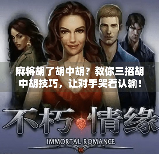 麻将胡了胡中胡?教你三招胡中胡技巧,让对手哭着认输! 麻将胡了胡中胡?教你三招胡中胡技巧,让对手哭着认输!