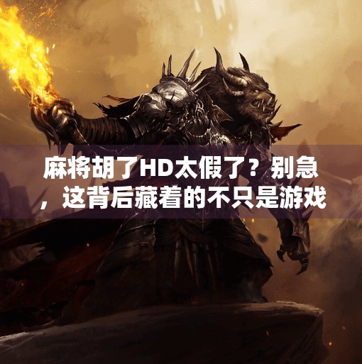 麻将胡了HD太假了?别急,这背后藏着的不只是游戏设计问题!