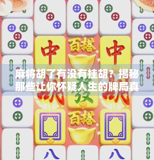 麻将胡了有没有挂胡?揭秘那些让你怀疑人生的牌局真相!