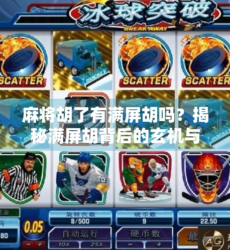 麻将胡了有满屏胡吗?揭秘满屏胡背后的玄机与玩家心理! 麻将胡了有满屏胡吗?揭秘满屏胡背后的玄机与玩家心理!