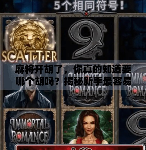 麻将开胡了,你真的知道要哪个胡吗?揭秘新手最容易踩的坑! 麻将开胡了,你真的知道要哪个胡吗?揭秘新手最容易踩的坑!