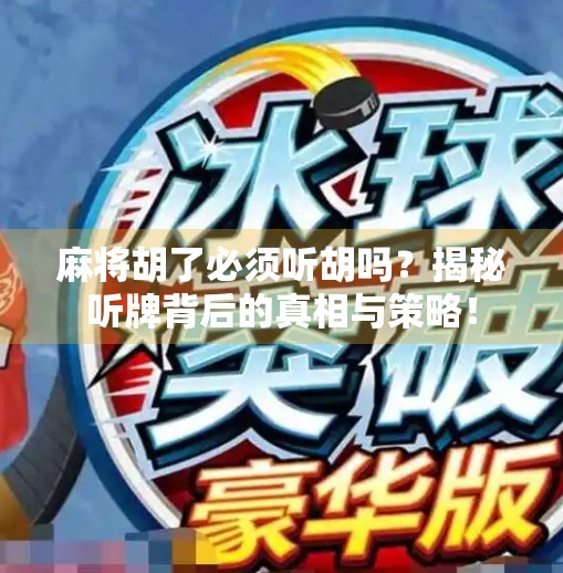 麻将胡了必须听胡吗?揭秘听牌背后的真相与策略! 麻将胡了必须听胡吗?揭秘听牌背后的真相与策略!