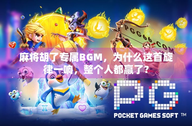 麻将胡了专属BGM,为什么这首旋律一响,整个人都赢了? 麻将胡了专属BGM,为什么这首旋律一响,整个人都赢了?