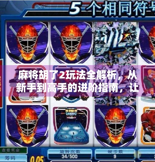 麻将胡了2玩法全解析,从新手到高手的进阶指南,让你秒变牌桌王者! 麻将胡了2玩法全解析,从新手到高手的进阶指南,让你秒变牌桌王者!