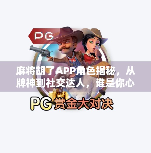 麻将胡了APP角色揭秘,从牌神到社交达人,谁是你心中的真·麻将王者? 麻将胡了APP角色揭秘,从牌神到社交达人,谁是你心中的真·麻将王者?