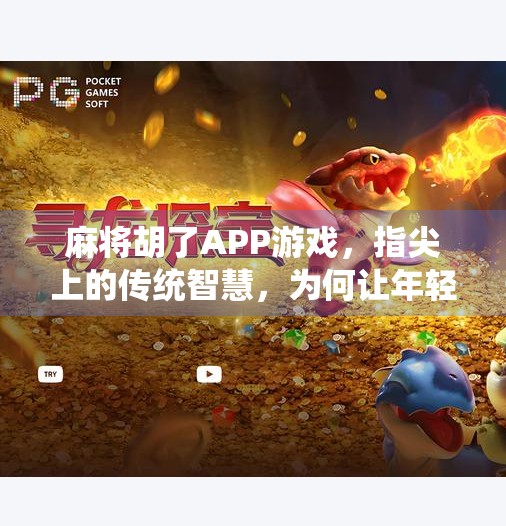 麻将胡了APP游戏,指尖上的传统智慧,为何让年轻人欲罢不能?