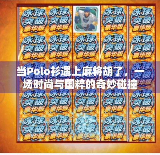 当Polo衫遇上麻将胡了,一场时尚与国粹的奇妙碰撞