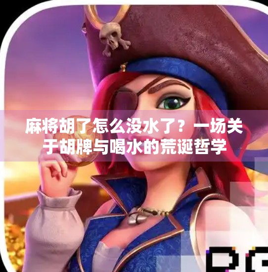 麻将胡了怎么没水了?一场关于胡牌与喝水的荒诞哲学 麻将胡了怎么没水了?一场关于胡牌与喝水的荒诞哲学