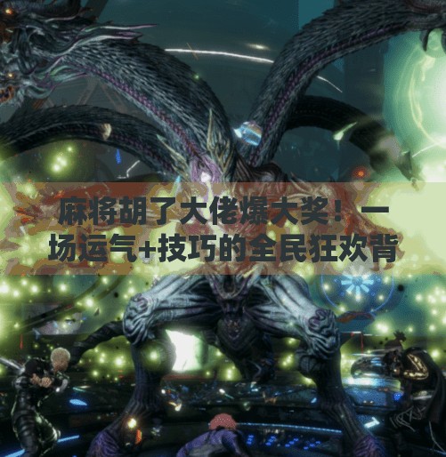 麻将胡了大佬爆大奖！一场运气+技巧的全民狂欢背后，藏着什么秘密？