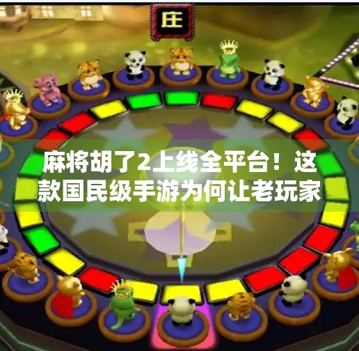 麻将胡了2上线全平台!这款国民级手游为何让老玩家直呼爷青回? 麻将胡了2上线全平台!这款国民级手游为何让老玩家直呼爷青回?
