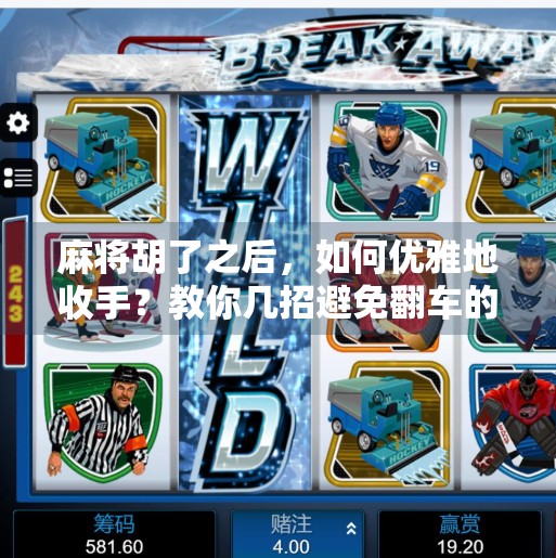 麻将胡了之后，如何优雅地收手？教你几招避免翻车的高阶技巧！