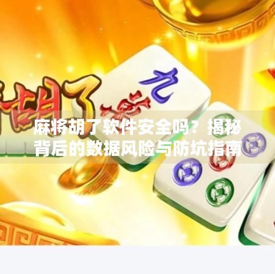 麻将胡了软件安全吗？揭秘背后的数据风险与防坑指南