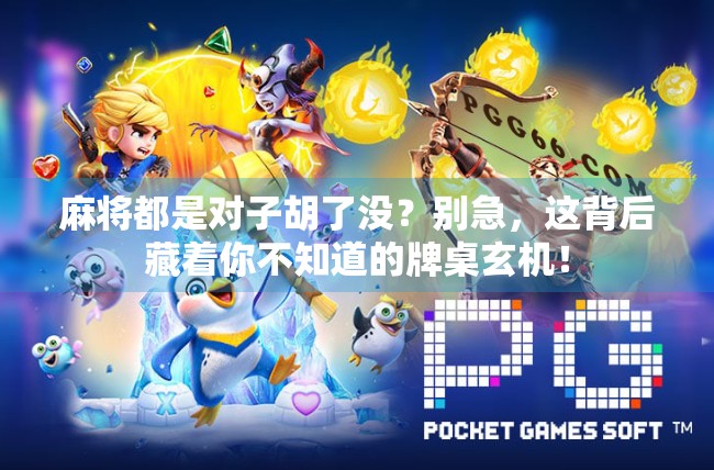 麻将都是对子胡了没？别急，这背后藏着你不知道的牌桌玄机！