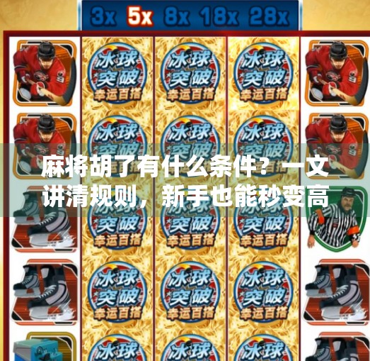 麻将胡了有什么条件?一文讲清规则,新手也能秒变高手!