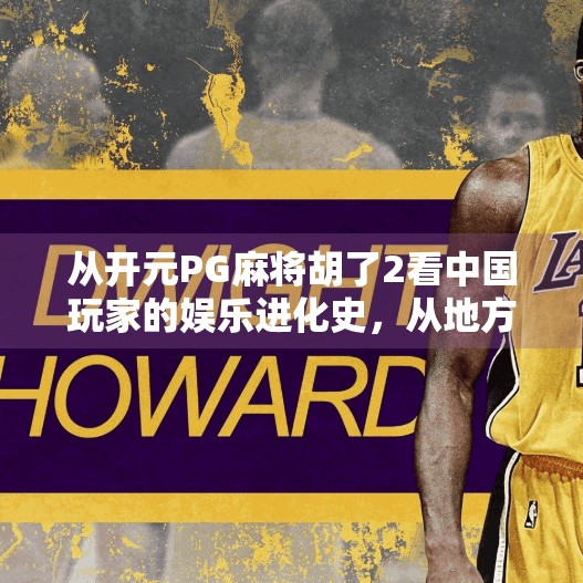 从开元PG麻将胡了2看中国玩家的娱乐进化史,从地方玩法到全球IP的崛起之路