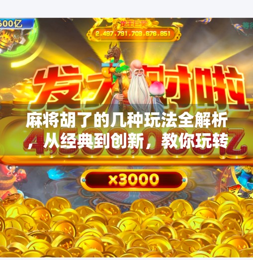 麻将胡了的几种玩法全解析,从经典到创新,教你玩转每一局! 麻将胡了的几种玩法全解析,从经典到创新,教你玩转每一局!