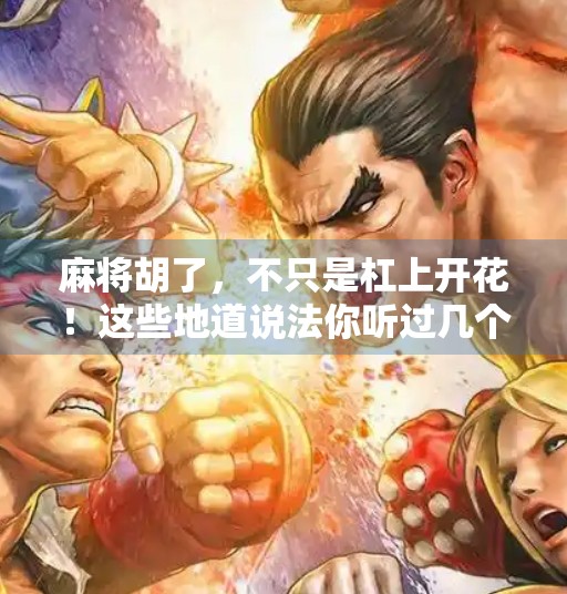 麻将胡了,不只是杠上开花!这些地道说法你听过几个? 麻将胡了,不只是杠上开花!这些地道说法你听过几个?