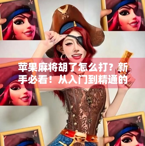 苹果麻将胡了怎么打?新手必看!从入门到精通的完整攻略来了! 苹果麻将胡了怎么打?新手必看!从入门到精通的完整攻略来了!