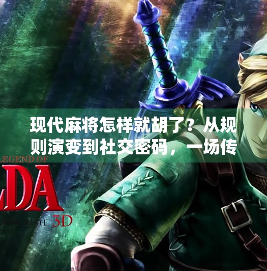 现代麻将怎样就胡了?从规则演变到社交密码,一场传统游戏的重生之路 现代麻将怎样就胡了?从规则演变到社交密码,一场传统游戏的重生之路