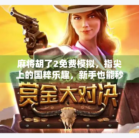 麻将胡了2免费模拟,指尖上的国粹乐趣,新手也能秒变高手!