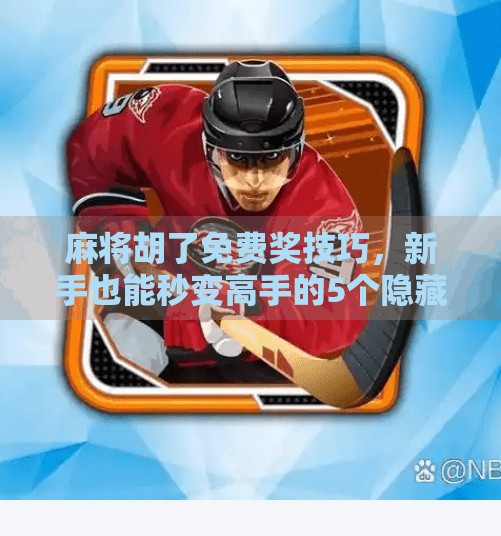 麻将胡了免费奖技巧，新手也能秒变高手的5个隐藏秘诀！